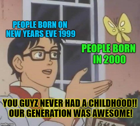 Is This A Pigeon Meme | PEOPLE BORN ON NEW YEARS EVE 1999; PEOPLE BORN IN 2000; YOU GUYZ NEVER HAD A CHILDHOOD!! OUR GENERATION WAS AWESOME! | image tagged in memes,is this a pigeon | made w/ Imgflip meme maker