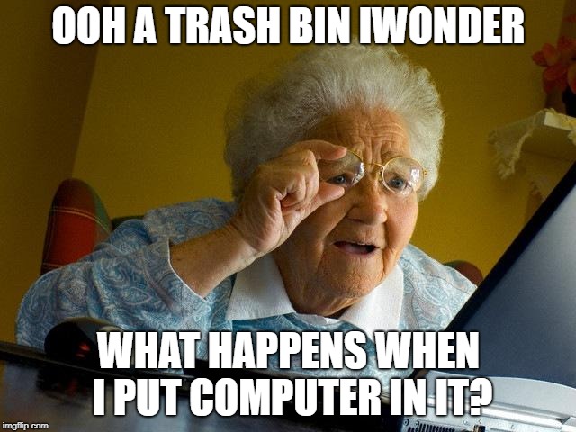 Grandma Finds The Internet Meme | OOH A TRASH BIN IWONDER; WHAT HAPPENS WHEN I PUT COMPUTER IN IT? | image tagged in memes,grandma finds the internet | made w/ Imgflip meme maker