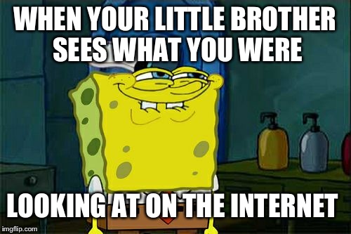 Don't You Squidward | WHEN YOUR LITTLE BROTHER SEES WHAT YOU WERE; LOOKING AT ON THE INTERNET | image tagged in memes,dont you squidward | made w/ Imgflip meme maker