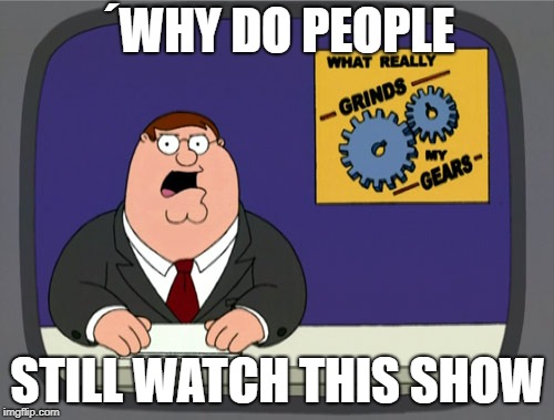 Peter Griffin News | ´WHY DO PEOPLE; STILL WATCH THIS SHOW | image tagged in memes,peter griffin news | made w/ Imgflip meme maker
