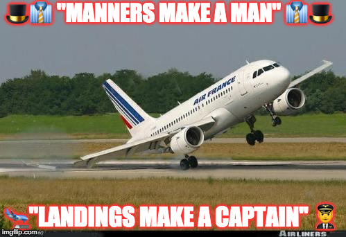 plane | 🎩👔 "MANNERS MAKE A MAN" 👔🎩; 🛬"LANDINGS MAKE A CAPTAIN" 👨‍✈️ | image tagged in plane | made w/ Imgflip meme maker