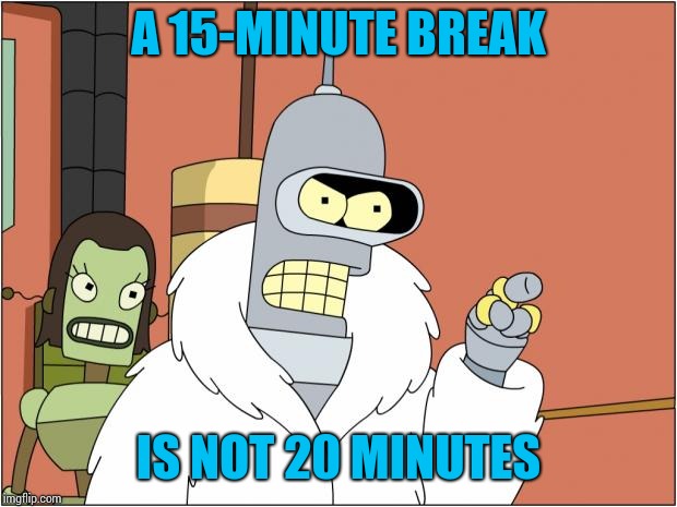 Bender | A 15-MINUTE BREAK; IS NOT 20 MINUTES | image tagged in memes,bender | made w/ Imgflip meme maker