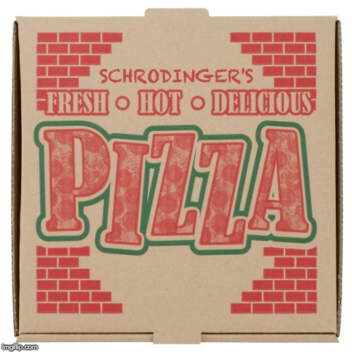 Schrodingers Pizza | image tagged in schrondinger,pizza,box | made w/ Imgflip meme maker