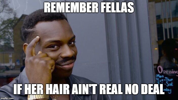 Roll Safe Think About It Meme | REMEMBER FELLAS; IF HER HAIR AIN'T REAL NO DEAL | image tagged in memes,roll safe think about it | made w/ Imgflip meme maker