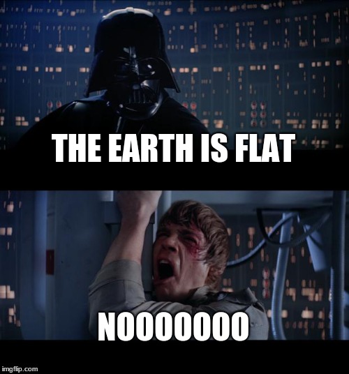 Star Wars No | THE EARTH IS FLAT; NOOOOOOO | image tagged in memes,star wars no | made w/ Imgflip meme maker