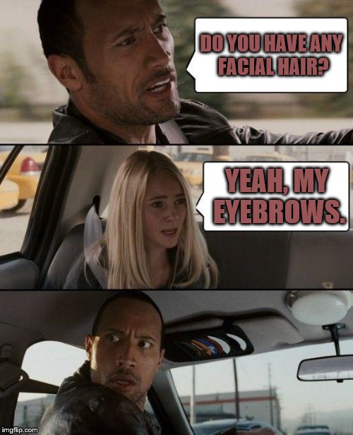 The Rock Driving | DO YOU HAVE ANY FACIAL HAIR? YEAH, MY EYEBROWS. | image tagged in memes,the rock driving | made w/ Imgflip meme maker
