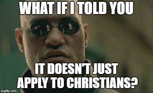 Matrix Morpheus Meme | WHAT IF I TOLD YOU IT DOESN'T JUST APPLY TO CHRISTIANS? | image tagged in memes,matrix morpheus | made w/ Imgflip meme maker