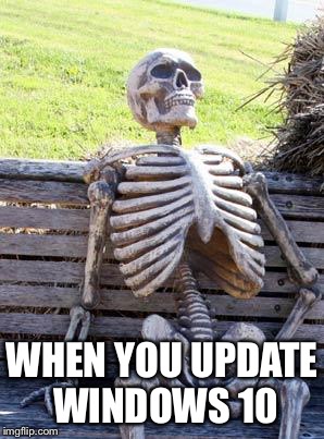 Waiting Skeleton | WHEN YOU UPDATE WINDOWS 10 | image tagged in memes,waiting skeleton | made w/ Imgflip meme maker