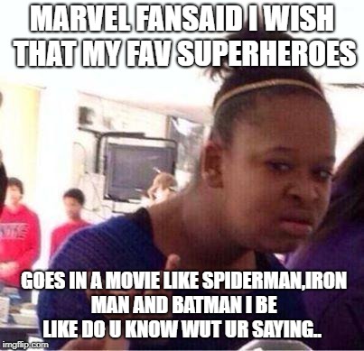 Wut? | MARVEL FANSAID I WISH THAT MY FAV SUPERHEROES; GOES IN A MOVIE LIKE SPIDERMAN,IRON MAN AND BATMAN I BE LIKE DO U KNOW WUT UR SAYING.. | image tagged in wut | made w/ Imgflip meme maker