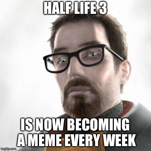 Half life 3 | HALF LIFE 3 IS NOW BECOMING A MEME EVERY WEEK | image tagged in half life 3 | made w/ Imgflip meme maker