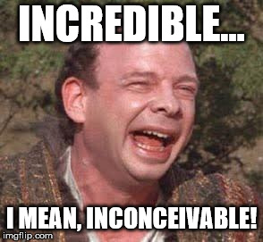 Inconceivable  | INCREDIBLE... I MEAN, INCONCEIVABLE! | image tagged in inconceivable | made w/ Imgflip meme maker