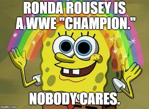 Ronda Rousey “won” a pretend belt | RONDA ROUSEY IS A WWE "CHAMPION."; NOBODY CARES. | image tagged in memes,imagination spongebob,ronda rousey,wwe,see nobody cares,fake news | made w/ Imgflip meme maker