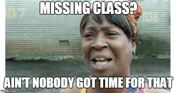 ain't nobody got time for that | MISSING CLASS? AIN'T NOBODY GOT TIME FOR THAT | image tagged in ain't nobody got time for that | made w/ Imgflip meme maker