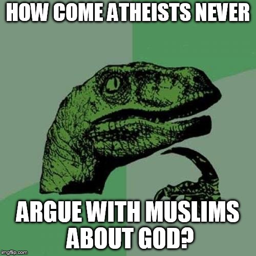 Philosoraptor Meme | HOW COME ATHEISTS NEVER; ARGUE WITH MUSLIMS ABOUT GOD? | image tagged in memes,philosoraptor | made w/ Imgflip meme maker