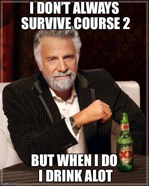 The Most Interesting Man In The World | I DON’T ALWAYS SURVIVE COURSE 2; BUT WHEN I DO I DRINK ALOT | image tagged in memes,the most interesting man in the world | made w/ Imgflip meme maker