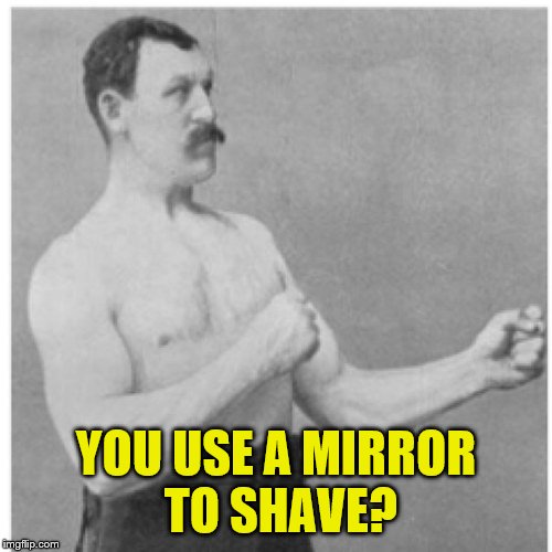 Overly Manly Man Meme | YOU USE A MIRROR TO SHAVE? | image tagged in memes,overly manly man | made w/ Imgflip meme maker
