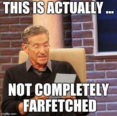 Maury Lie Detector Meme | THIS IS ACTUALLY ... NOT COMPLETELY FARFETCHED | image tagged in memes,maury lie detector | made w/ Imgflip meme maker