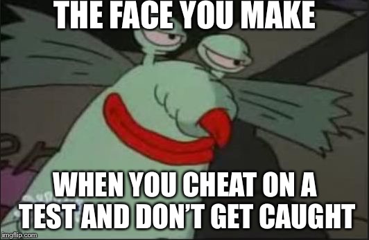 Smug Gromble | THE FACE YOU MAKE; WHEN YOU CHEAT ON A TEST AND DON’T GET CAUGHT | image tagged in smug gromble | made w/ Imgflip meme maker