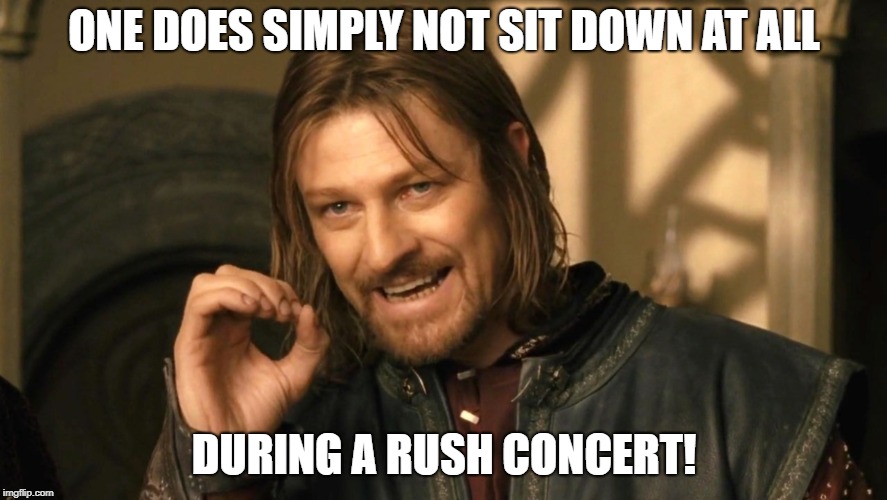 ONE DOES SIMPLY NOT SIT DOWN AT ALL; DURING A RUSH CONCERT! | image tagged in lord of the rings | made w/ Imgflip meme maker