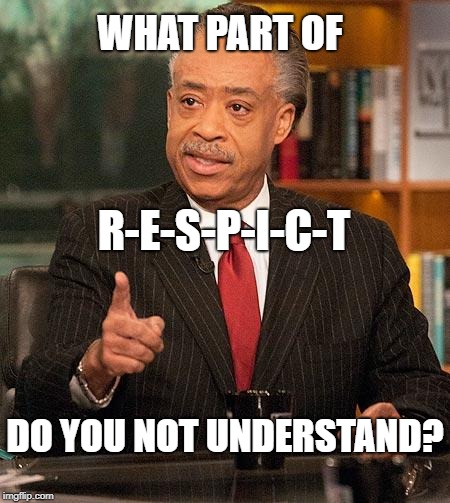al sharpton | WHAT PART OF; R-E-S-P-I-C-T; DO YOU NOT UNDERSTAND? | image tagged in al sharpton | made w/ Imgflip meme maker