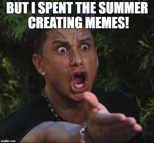 DJ Pauly D Meme | BUT I SPENT THE SUMMER CREATING MEMES! | image tagged in memes,dj pauly d | made w/ Imgflip meme maker