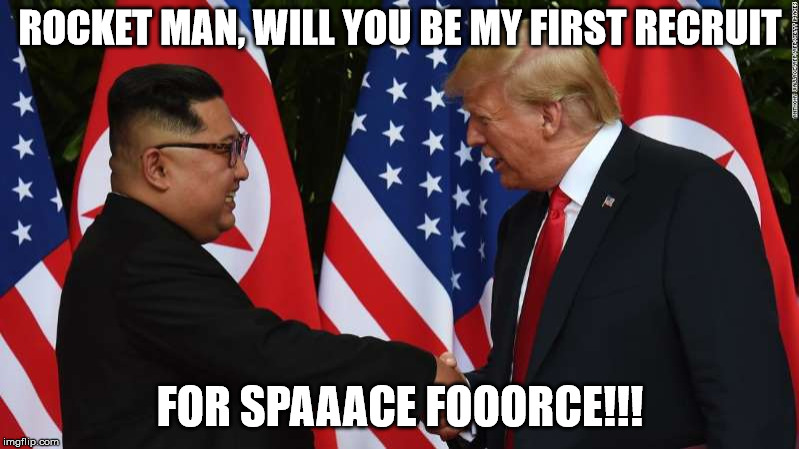 Trump and Kim Jung Un | ROCKET MAN, WILL YOU BE MY FIRST RECRUIT FOR SPAAACE FOOORCE!!! | image tagged in trump and kim jung un | made w/ Imgflip meme maker