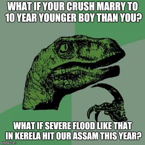 Philosoraptor Meme | WHAT IF YOUR CRUSH MARRY TO 10 YEAR YOUNGER BOY THAN YOU? WHAT IF SEVERE FLOOD LIKE THAT IN KERELA HIT OUR ASSAM THIS YEAR? | image tagged in memes,philosoraptor | made w/ Imgflip meme maker