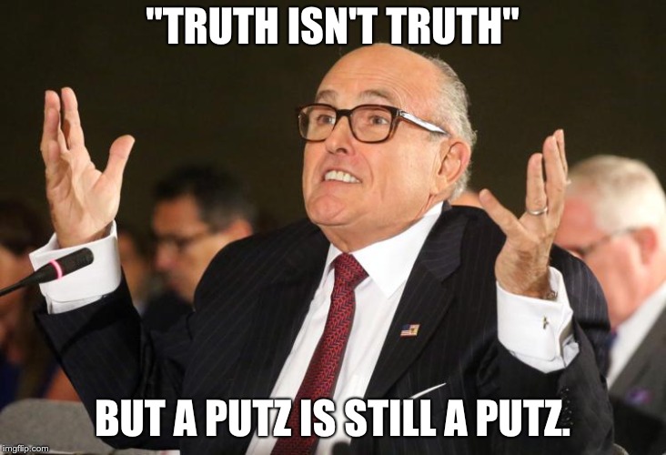 rudy giuliani | "TRUTH ISN'T TRUTH"; BUT A PUTZ IS STILL A PUTZ. | image tagged in rudy giuliani | made w/ Imgflip meme maker