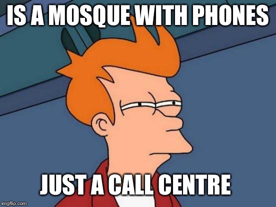 Futurama Fry Meme | IS A MOSQUE WITH PHONES; JUST A CALL CENTRE | image tagged in memes,futurama fry | made w/ Imgflip meme maker