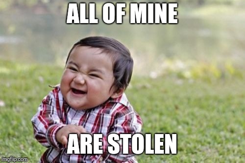 Evil Toddler Meme | ALL OF MINE ARE STOLEN | image tagged in memes,evil toddler | made w/ Imgflip meme maker