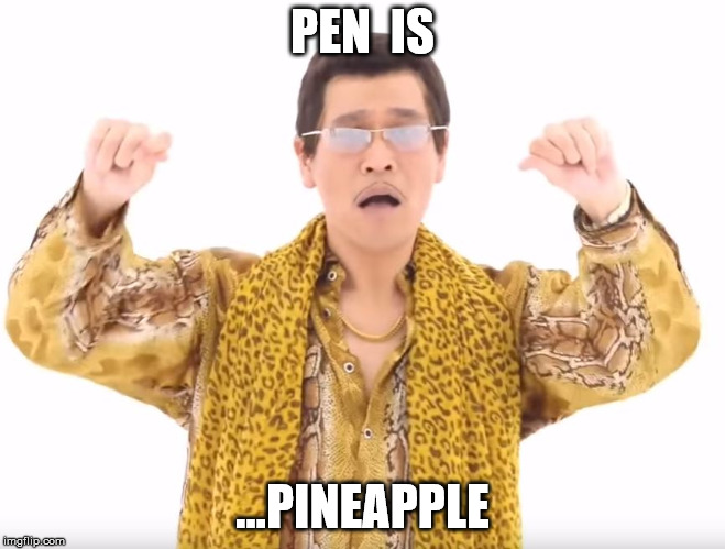 Pen Pineapple Apple Pen | PEN  IS ...PINEAPPLE | image tagged in pen pineapple apple pen | made w/ Imgflip meme maker