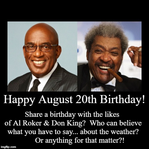 Happy August 20th Birthday | image tagged in funny,al roker,don king,august 20,birthday | made w/ Imgflip demotivational maker