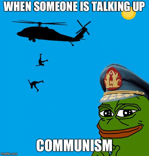 pepe pinochet helicopter | WHEN SOMEONE IS TALKING UP COMMUNISM | image tagged in pepe pinochet helicopter | made w/ Imgflip meme maker