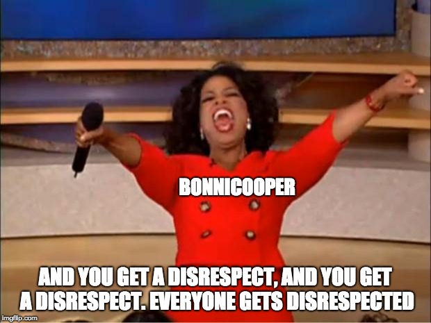 Oprah You Get A | BONNICOOPER; AND YOU GET A DISRESPECT, AND YOU GET A DISRESPECT. EVERYONE GETS DISRESPECTED | image tagged in memes,oprah you get a | made w/ Imgflip meme maker