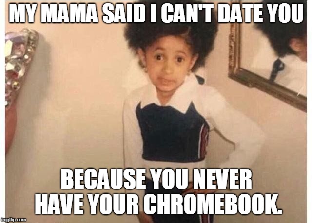 Young Cardi B | MY MAMA SAID I CAN'T DATE YOU; BECAUSE YOU NEVER HAVE YOUR CHROMEBOOK. | image tagged in young cardi b | made w/ Imgflip meme maker