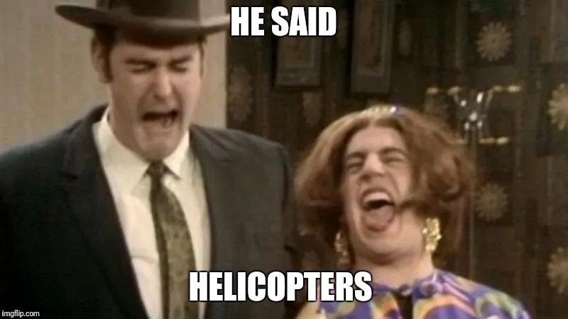 HE SAID HELICOPTERS | made w/ Imgflip meme maker