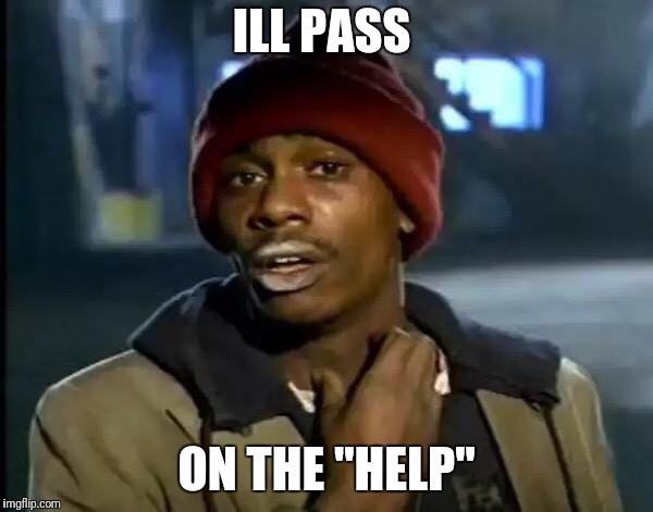 Y'all Got Any More Of That Meme | ILL PASS ON THE "HELP" | image tagged in memes,y'all got any more of that | made w/ Imgflip meme maker