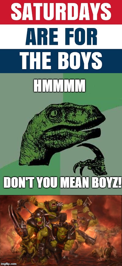 Which type of Boys? | HMMMM; DON'T YOU MEAN BOYZ! | image tagged in warhammer40k,warhammer 40k,saturday,philosoraptor | made w/ Imgflip meme maker