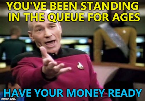 It was only one item they had as well... | YOU'VE BEEN STANDING IN THE QUEUE FOR AGES; HAVE YOUR MONEY READY | image tagged in memes,picard wtf,shopping | made w/ Imgflip meme maker