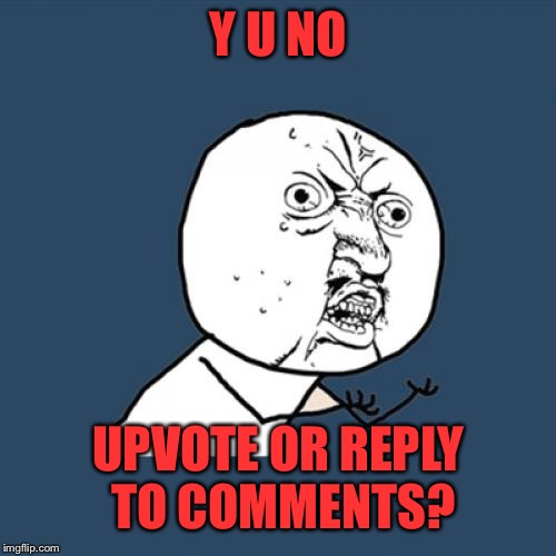 Y U No Meme | Y U NO UPVOTE OR REPLY TO COMMENTS? | image tagged in memes,y u no | made w/ Imgflip meme maker