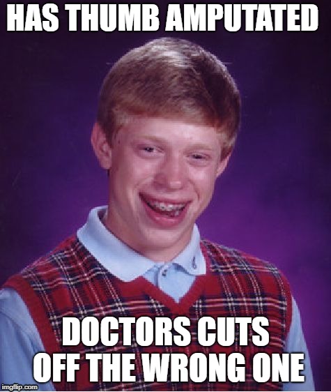 Bad Luck Brian Meme | HAS THUMB AMPUTATED DOCTORS CUTS OFF THE WRONG ONE | image tagged in memes,bad luck brian | made w/ Imgflip meme maker