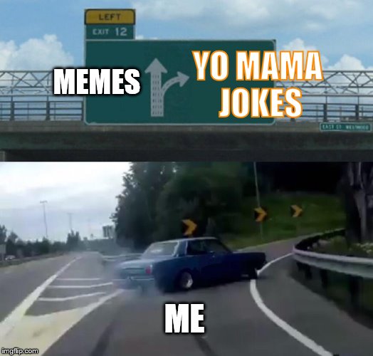 Yo Mama So Rampy | YO MAMA JOKES; MEMES; ME | image tagged in memes,left exit 12 off ramp,funny,yo mama,yo mama joke,yo mama so | made w/ Imgflip meme maker