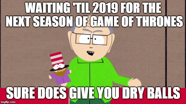 Mr. Garrison | WAITING 'TIL 2019 FOR THE NEXT SEASON OF GAME OF THRONES; SURE DOES GIVE YOU DRY BALLS | image tagged in mr garrison | made w/ Imgflip meme maker