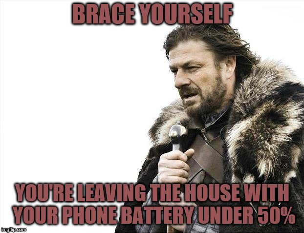 Brace Yourselves X is Coming | BRACE YOURSELF; YOU'RE LEAVING THE HOUSE WITH YOUR PHONE BATTERY UNDER 50% | image tagged in memes,brace yourselves x is coming | made w/ Imgflip meme maker