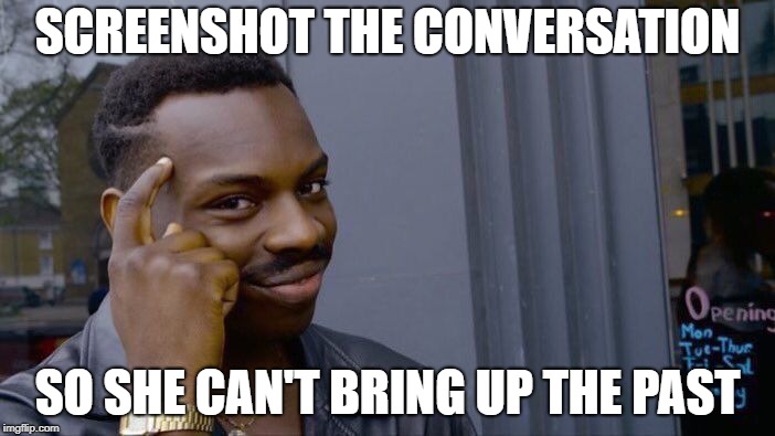 Roll Safe Think About It Meme | SCREENSHOT THE CONVERSATION; SO SHE CAN'T BRING UP THE PAST | image tagged in memes,roll safe think about it | made w/ Imgflip meme maker