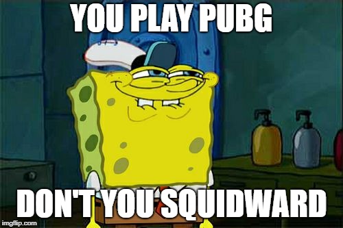 Don't You Squidward | YOU PLAY PUBG; DON'T YOU SQUIDWARD | image tagged in memes,dont you squidward | made w/ Imgflip meme maker
