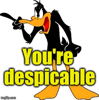 Daffy Duck 201 | You're despicable | image tagged in daffy duck 201 | made w/ Imgflip meme maker