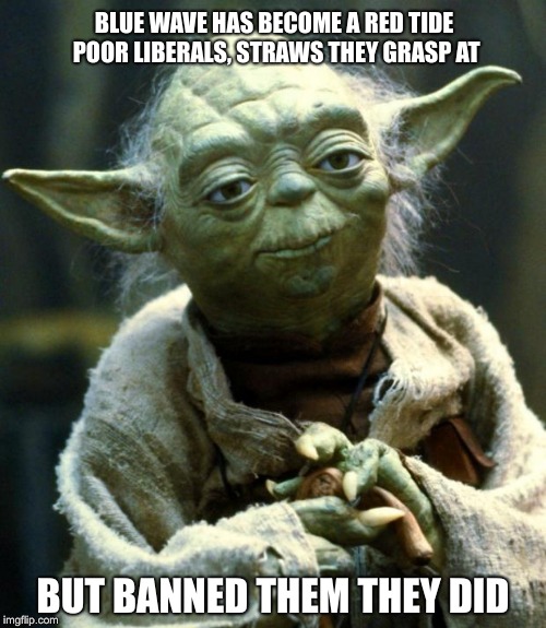 Grasping at straws | BLUE WAVE HAS BECOME A RED TIDE POOR LIBERALS, STRAWS THEY GRASP AT; BUT BANNED THEM THEY DID | image tagged in memes,plastic straws,blue wave,elections | made w/ Imgflip meme maker