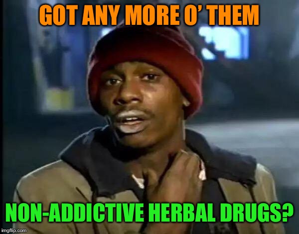 Y'all Got Any More Of That Meme | GOT ANY MORE O’ THEM NON-ADDICTIVE HERBAL DRUGS? | image tagged in memes,y'all got any more of that | made w/ Imgflip meme maker