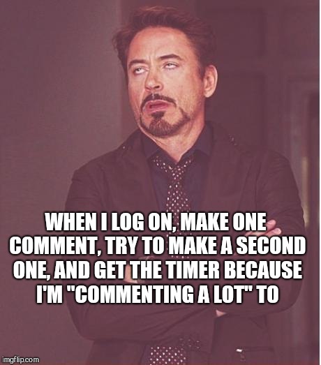 Face You Make Robert Downey Jr Meme | WHEN I LOG ON, MAKE ONE COMMENT, TRY TO MAKE A SECOND ONE, AND GET THE TIMER BECAUSE I'M "COMMENTING A LOT" TO | image tagged in memes,face you make robert downey jr | made w/ Imgflip meme maker